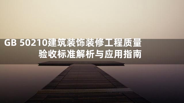 GB 50210建筑装饰装修工程质量验收标准解析与应用指南