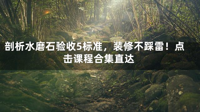 剖析水磨石验收5标准，装修不踩雷！点击课程合集直达