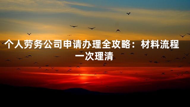 个人劳务公司申请办理全攻略：材料流程一次理清
