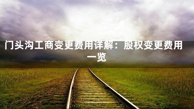 门头沟工商变更费用详解：股权变更费用一览