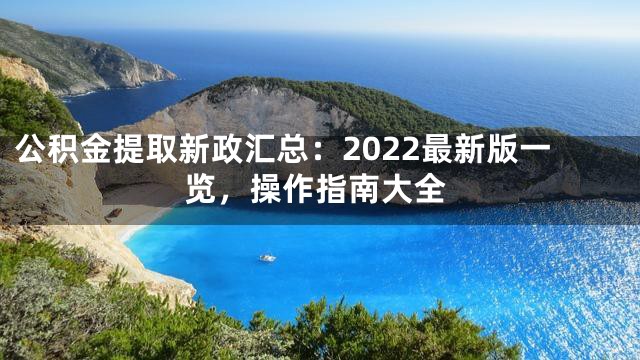 公积金提取新政汇总：2022最新版一览，操作指南大全