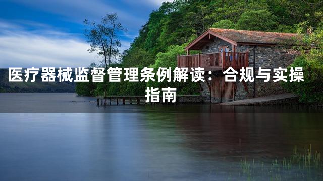 医疗器械监督管理条例解读：合规与实操指南