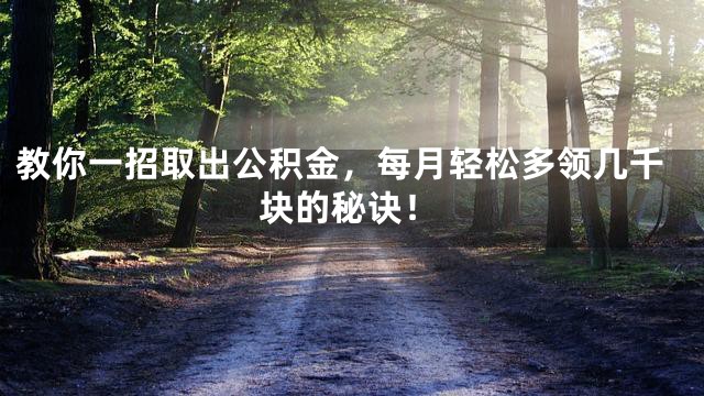 教你一招取出公积金，每月轻松多领几千块的秘诀！