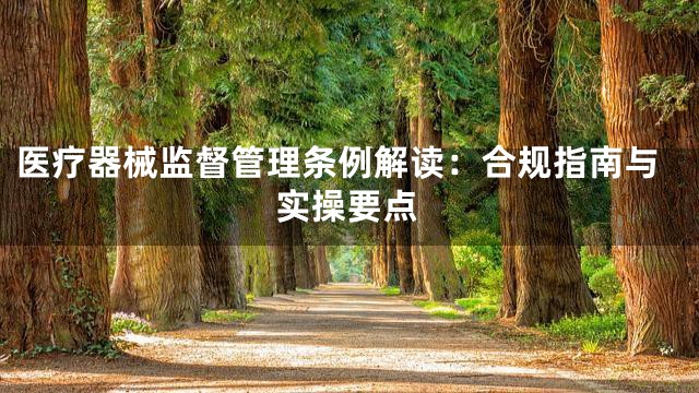 医疗器械监督管理条例解读：合规指南与实操要点