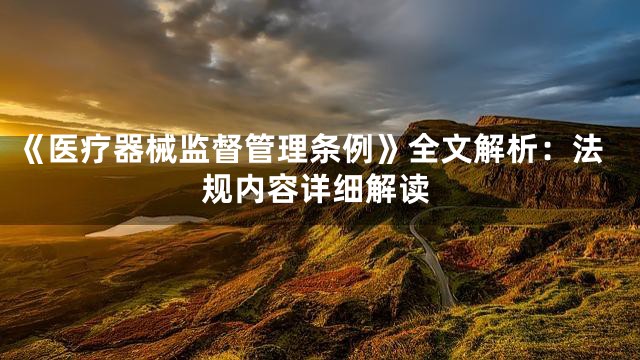 《医疗器械监督管理条例》全文解析：法规内容详细解读