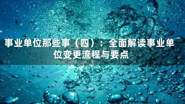 事业单位那些事（四）：全面解读事业单位变更流程与要点