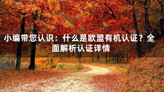 小编带您认识：什么是欧盟有机认证？全面解析认证详情