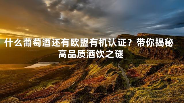 什么葡萄酒还有欧盟有机认证？带你揭秘高品质酒饮之谜