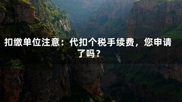 扣缴单位注意：代扣个税手续费，您申请了吗？