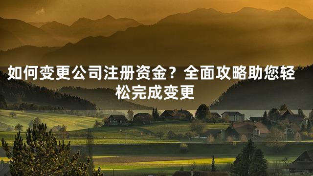如何变更公司注册资金？全面攻略助您轻松完成变更