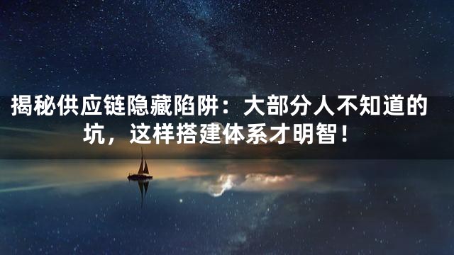 揭秘供应链隐藏陷阱：大部分人不知道的坑，这样搭建体系才明智！