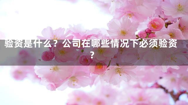 验资是什么？公司在哪些情况下必须验资？