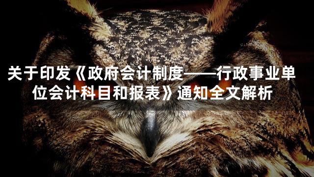 关于印发《政府会计制度——行政事业单位会计科目和报表》通知全文解析