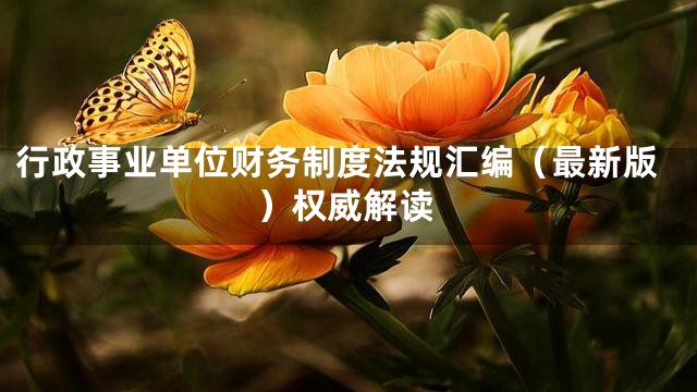 行政事业单位财务制度法规汇编（最新版）权威解读