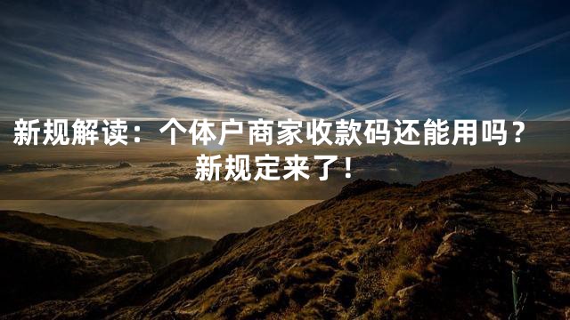 新规解读：个体户商家收款码还能用吗？新规定来了！