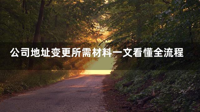 公司地址变更所需材料一文看懂全流程