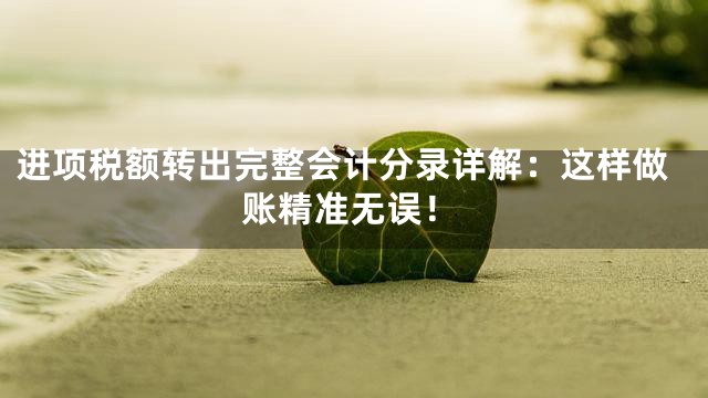 进项税额转出完整会计分录详解：这样做账精准无误！