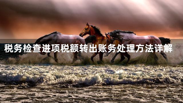 税务检查进项税额转出账务处理方法详解