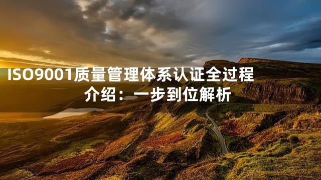 ISO9001质量管理体系认证全过程介绍：一步到位解析