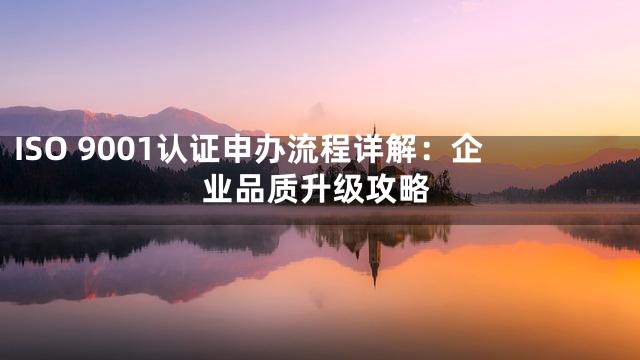 ISO 9001认证申办流程详解：企业品质升级攻略