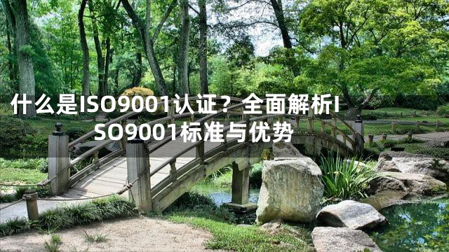 什么是ISO9001认证？全面解析ISO9001标准与优势