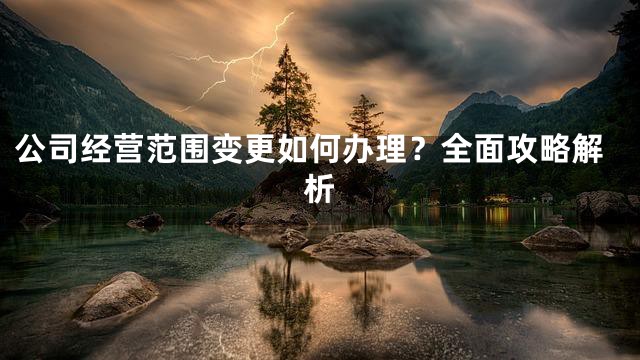 公司经营范围变更如何办理？全面攻略解析