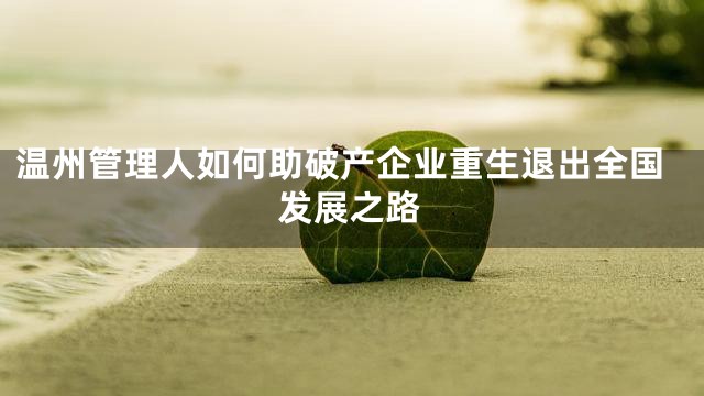 温州管理人如何助破产企业重生退出全国发展之路