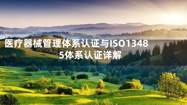 医疗器械管理体系认证与ISO13485体系认证详解