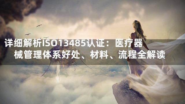 详细解析ISO13485认证：医疗器械管理体系好处、材料、流程全解读