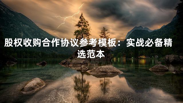 股权收购合作协议参考模板：实战必备精选范本