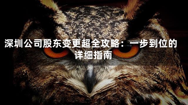 深圳公司股东变更超全攻略：一步到位的详细指南