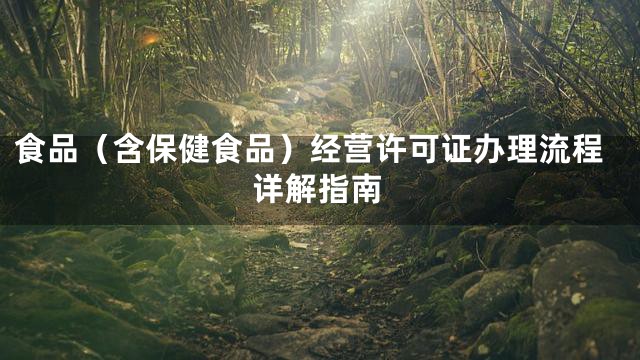 食品（含保健食品）经营许可证办理流程详解指南