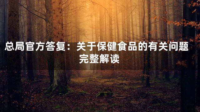 总局官方答复：关于保健食品的有关问题完整解读