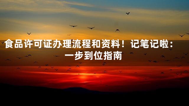 食品许可证办理流程和资料！记笔记啦：一步到位指南