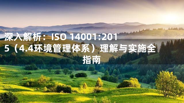 深入解析：ISO 14001:2015（4.4环境管理体系）理解与实施全指南