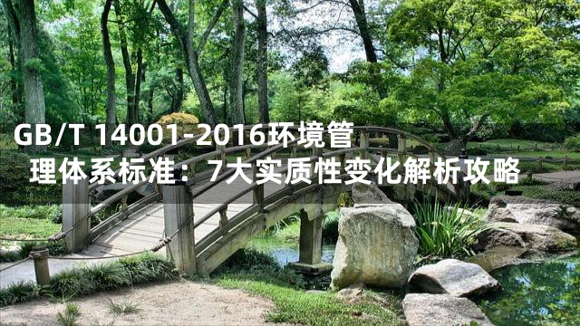 GB/T 14001-2016环境管理体系标准：7大实质性变化解析攻略