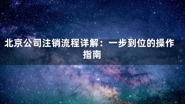 北京公司注销流程详解：一步到位的操作指南