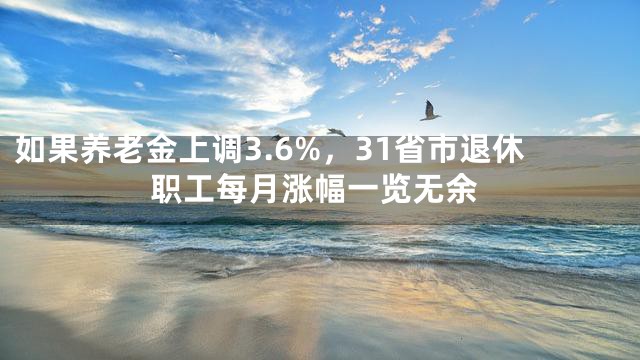 如果养老金上调3.6%，31省市退休职工每月涨幅一览无余