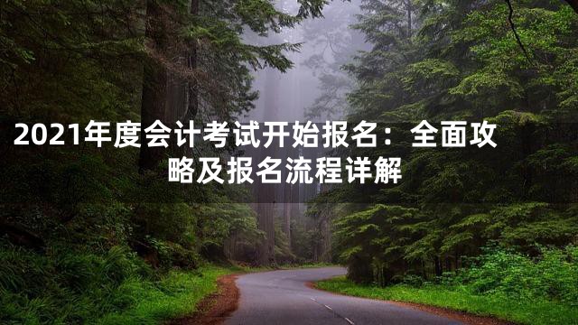 2021年度会计考试开始报名：全面攻略及报名流程详解