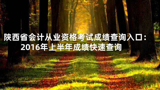 陕西省会计从业资格考试成绩查询入口：2016年上半年成绩快速查询