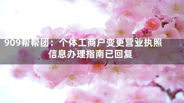 909帮帮团：个体工商户变更营业执照信息办理指南已回复