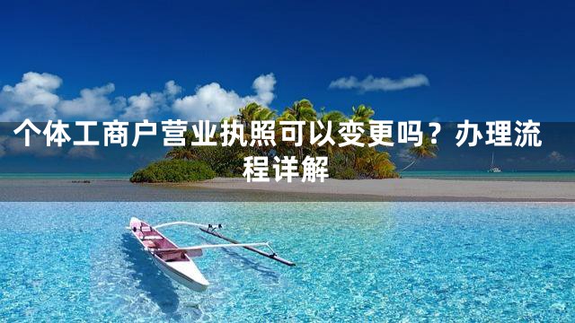 个体工商户营业执照可以变更吗？办理流程详解
