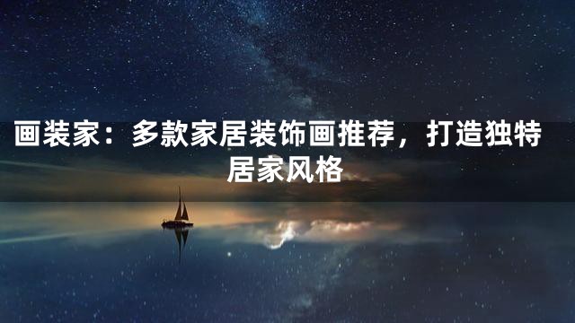 画装家：多款家居装饰画推荐，打造独特居家风格