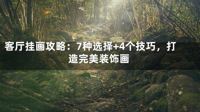 客厅挂画攻略：7种选择+4个技巧，打造完美装饰画