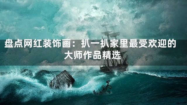 盘点网红装饰画：扒一扒家里最受欢迎的大师作品精选