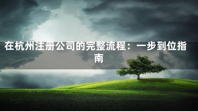 在杭州注册公司的完整流程：一步到位指南