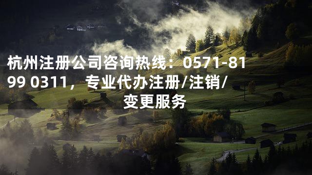 杭州注册公司咨询热线：0571-8199 0311，专业代办注册/注销/变更服务