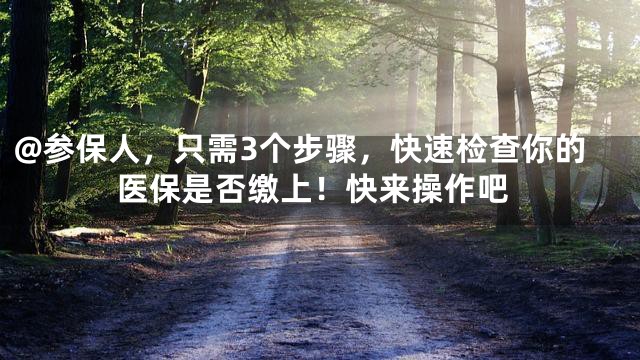 @参保人，只需3个步骤，快速检查你的医保是否缴上！快来操作吧