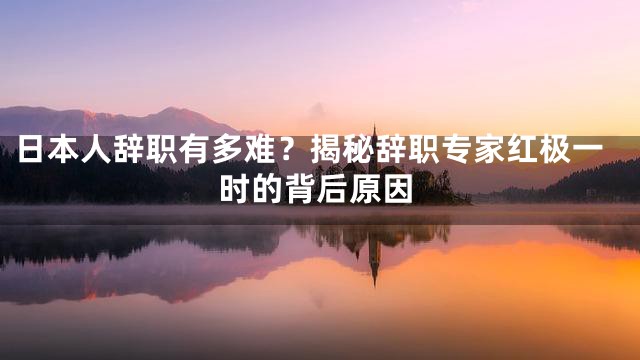 日本人辞职有多难？揭秘辞职专家红极一时的背后原因