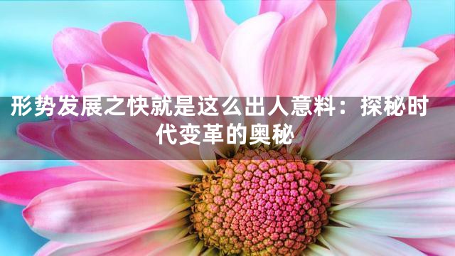 形势发展之快就是这么出人意料：探秘时代变革的奥秘